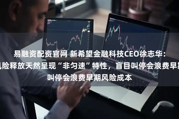 易融资配资官网 新希望金融科技CEO徐志华：零售信贷风险释放天然呈现“非匀速”特性，盲目叫停会浪费早期风险成本