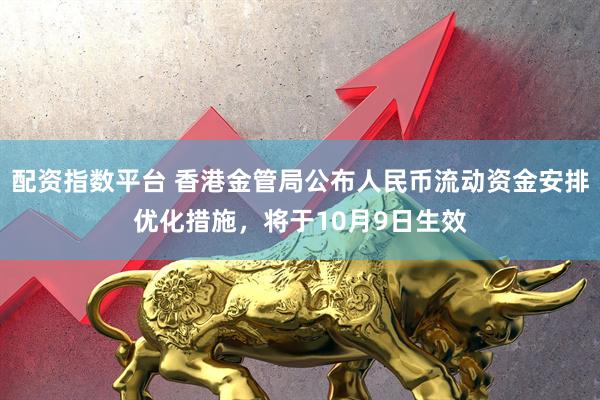 配资指数平台 香港金管局公布人民币流动资金安排优化措施，将于10月9日生效
