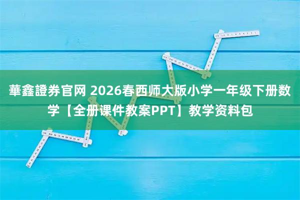 華鑫證券官网 2026春西师大版小学一年级下册数学【全册课件教案PPT】教学资料包