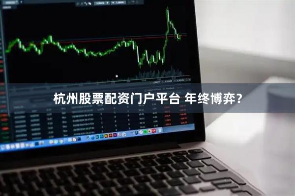 杭州股票配资门户平台 年终博弈?