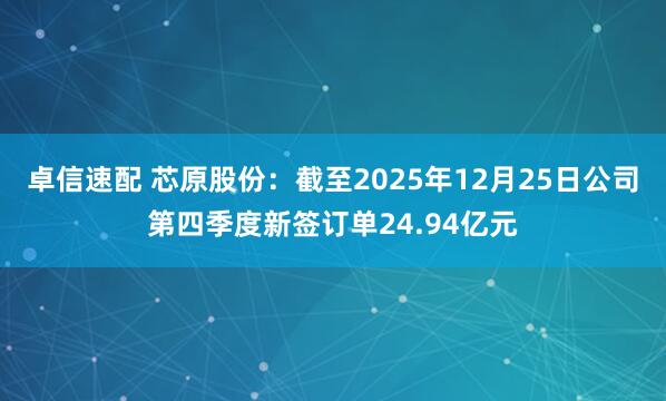 卓信速配 芯原股份：截至2025年12月25日公司第四季度新签订单24.94亿元
