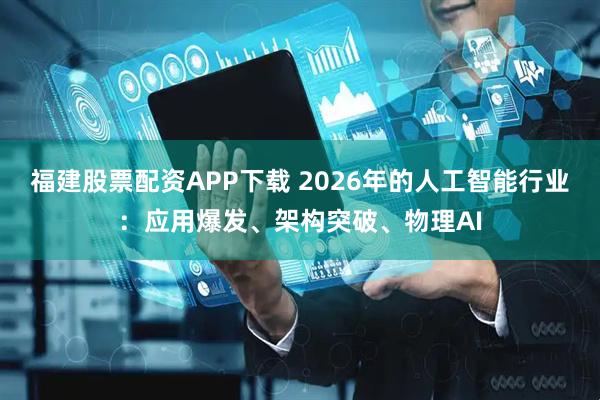 福建股票配资APP下载 2026年的人工智能行业：应用爆发、架构突破、物理AI