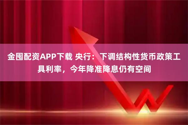 金囤配资APP下载 央行：下调结构性货币政策工具利率，今年降准降息仍有空间