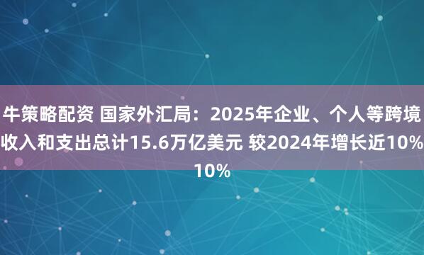 牛策略配资 国家外汇局：2025年企业、个人等跨境收入和支出总计15.6万亿美元 较2024年增长近10%