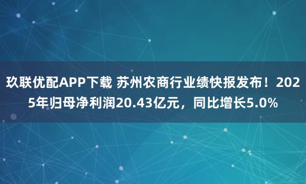 玖联优配APP下载 苏州农商行业绩快报发布！2025年归母净利润20.43亿元，同比增长5.0%