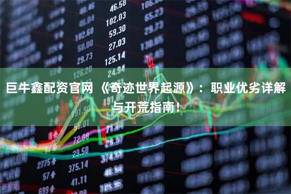 巨牛鑫配资官网 《奇迹世界起源》：职业优劣详解与开荒指南！